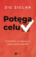 Potęga Celu. 13 Sposobów, By Osiągnąć To, Czego Zawsze Pragnąłeś