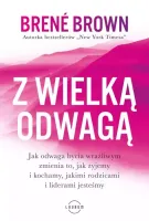 Z Wielką Odwagą. Jak Odwaga Bycia Wrażliwym Zmienia To, Jak Żyjemy I Kocham
