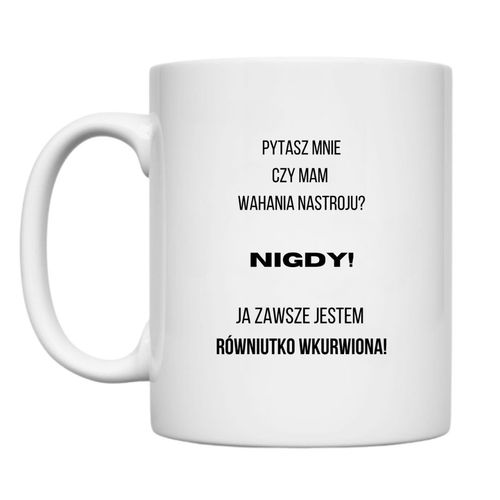 KUBEK "PYTASZ MNIE CZY MAM WAHANIA NASTROJU? NIGDY! JA ZAWSZE JESTEM RÓWNIUTKO WKURWIONA" Wzór - Klasyczny 330 ml na Arena.pl