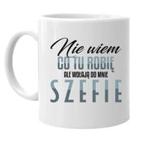 Nie wiem co tu robię, ale wołają do mnie szefie - kubek na prezent