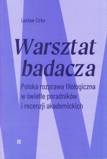 Warsztat Badacza. Polska Rozprawa Filologiczna W Świetle Poradników I Recenzji Akademickich / Cirko Lesław