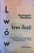 Lwów - kres iluzji. Opowieść o pogromie listopadowym 1918