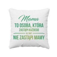 Mama to osoba, która zastąpi każdego, ale nikt nie zastąpi mamy - poduszka
