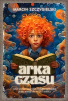 Arka Czasu Czyli Wielka Ucieczka Rafała Od Kiedyś Przez Wtedy Do Teraz