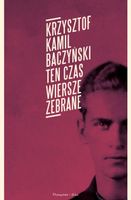 Ten czas. Wiersze zebrane Kamil Baczyński Krzysztof
