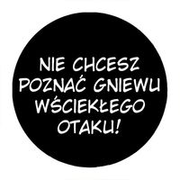Przypinka Nie chcesz poznać gniewu wściekłego otaku!
