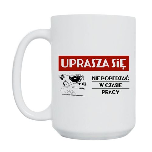 KUBEK "UPRASZA SIĘ NIE POPĘDZAĆ W CZASIE PRACY" Wzór - Duży 450 ml na Arena.pl