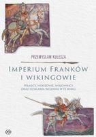 Imperium Franków i wikingowie. Władcy, wodzowie, wojownicy oraz działania…