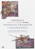 Imperium Franków i wikingowie. Władcy, wodzowie, wojownicy oraz działania…
