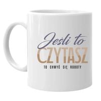 Jeśli to czytasz to chwyć się roboty - kubek na prezent
