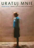 Uratuj mnie. Opowieść o złym życiu i dobrym psychoterapeucie