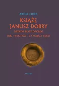 Książę Janusz Dobry ostatni Piast opolski (ok. 1455/1460 - 27 marca 1532)