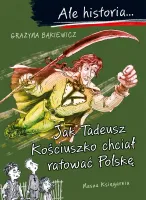 Książka dziecka - Ale historia Jak Tadeusz Kościuszko chciał ratować Polskę