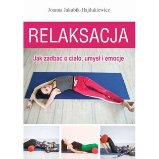 Relaksacja. Jak zadbać o ciało, umysł i emocje Jakubik-Hajdukiewicz