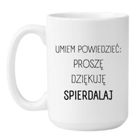 KUBEK "UMIEM POWIEDZIEĆ PROSZĘ DZIĘKUJĘ SPIERDALAJ" Wzór - Duży Biały 450 ml