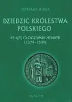 Dziedzic Królestwa Polskiego. Książę głogowski Henryk (1274-1309)
