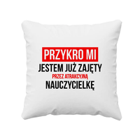 Przykro mi - jestem już zajęty przez atrakcyjną nauczycielkę  - poduszka