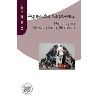 Proza życia Mowa pismo literatura Karpowicz, Agnieszka
