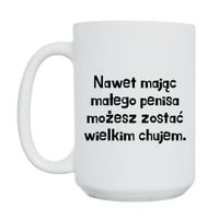 KUBEK "NAWET MAJĄC MAŁEGO PENISA MOŻESZ ZOSTAĆ WIELKIM CHUJEM" Wzór - Duży 450 ml