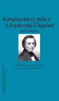 Kompozytorzy Polscy o Fryderyku Chopinie.Antologia