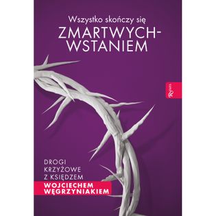 Wszystko skończy się zmartwychwstaniem ks. Wojciech Węgrzyniak