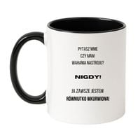 KUBEK "PYTASZ MNIE CZY MAM WAHANIA NASTROJU? NIGDY! JA ZAWSZE JESTEM RÓWNIUTKO WKURWIONA" Wzór - Klasyczny Biało-Czarny 330 ml