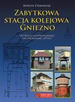 ZABYTKOWA STACJA KOLEJOWA GNIEZNO MIRON URBANIAK