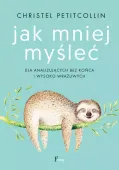 Jak mniej myśleć. Dla analizujących bez końca i wysoko wrażliwych