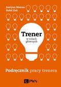Trener w rolach głównych Podręcznik pracy trenera Justyna Matras, Rafał Żak