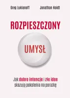 Rozpieszczony Umysł. Jak Dobre Intencje I Złe Idee Skazują Pokolenia Na