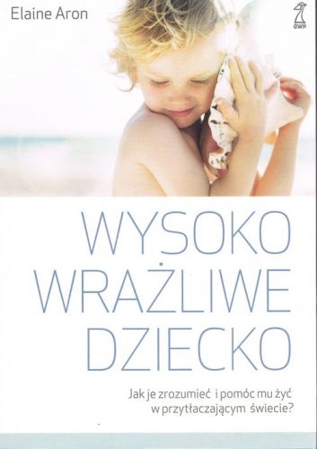 Wysoko wrażliwe dziecko Jak je zrozumieć i pomóc mu żyć w przytłaczającym ś na Arena.pl