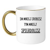 KUBEK "IM MNIEJ ZROBISZ TYM MNIEJ SPIERDOLISZ" Wzór - Klasyczny Biało-Złoty 330 ml
