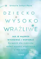 Dziecko wysoko wrażliwe. Jak je mądrze wychować i wspierać