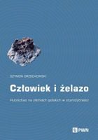CZŁOWIEK I ŻELAZO. HUTNICTWO NA ZIEMIACH POLSKICH SZYMON ORZECHOWSKI