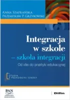 Integracja w szkole. Szkoła integracji. Od idei do praktyki edukacyjnej