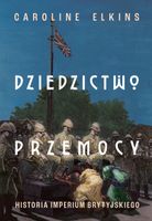 Dziedzictwo przemocy. Historia imperium brytyjskiego Caroline Elkins