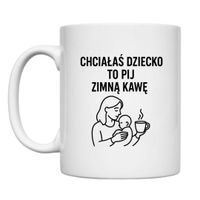 KUBEK "CHCIAŁAŚ DZIECKO TO PIJ ZIMNĄ KAWĘ" Wzór - Klasyczny 330 ml