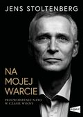 Na mojej warcie. Przewodzenie NATO w czasie wojny Jens Stoltenberg